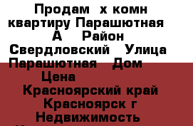 Продам 3х комн. квартиру Парашютная 19 А. › Район ­ Свердловский › Улица ­ Парашютная › Дом ­ 19 › Цена ­ 3 070 000 - Красноярский край, Красноярск г. Недвижимость » Квартиры продажа   . Красноярский край,Красноярск г.